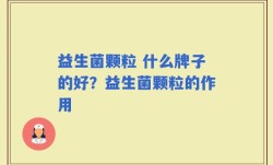 益生菌颗粒 什么牌子的好？益生菌颗粒的作用