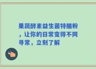 果蔬酵素益生菌特膳粉，让你的日常变得不同寻常，立刻了解