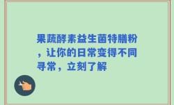 果蔬酵素益生菌特膳粉，让你的日常变得不同寻常，立刻了解