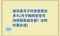 益生菌月子内宝宝能吃多久(月子期间宝宝可持续服用益生菌？这样吃最合适)