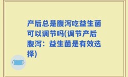 产后总是腹泻吃益生菌可以调节吗(调节产后腹泻：益生菌是有效选择)