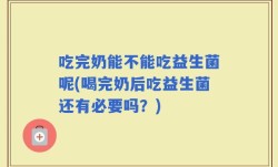吃完奶能不能吃益生菌呢(喝完奶后吃益生菌还有必要吗？)