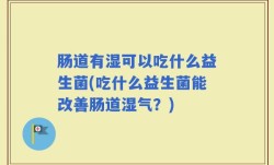 肠道有湿可以吃什么益生菌(吃什么益生菌能改善肠道湿气？)