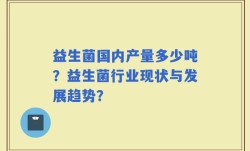 益生菌国内产量多少吨？益生菌行业现状与发展趋势？