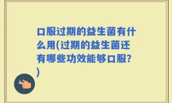 口服过期的益生菌有什么用(过期的益生菌还有哪些功效能够口服？)