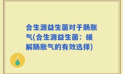 合生源益生菌对于肠胀气(合生源益生菌：缓解肠胀气的有效选择)
