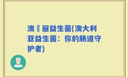 澳尓丽益生菌(澳大利亚益生菌：你的肠道守护者)