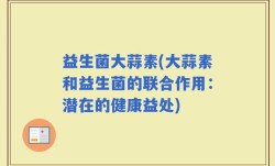 益生菌大蒜素(大蒜素和益生菌的联合作用：潜在的健康益处)