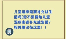 儿童湿疹需要补充益生菌吗(需不需要给儿童湿疹患者补充益生菌？相关建议在这里！)