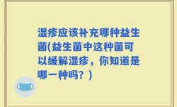 湿疹应该补充哪种益生菌(益生菌中这种菌可以缓解湿疹，你知道是哪一种吗？)