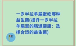 一岁半拉羊屎蛋吃哪种益生菌(提升一岁半拉羊屎蛋的肠道健康：选择合适的益生菌)