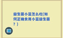 益生菌小蓝怎么吃(如何正确食用小蓝益生菌？)