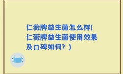 仁薇牌益生菌怎么样(仁薇牌益生菌使用效果及口碑如何？)