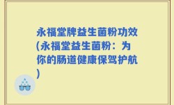 永福堂牌益生菌粉功效(永福堂益生菌粉：为你的肠道健康保驾护航)