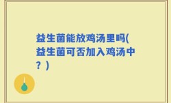 益生菌能放鸡汤里吗(益生菌可否加入鸡汤中？)