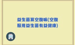 益生菌算空腹嘛(空腹服用益生菌有益健康)
