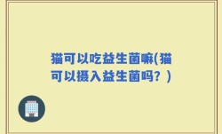 猫可以吃益生菌嘛(猫可以摄入益生菌吗？)