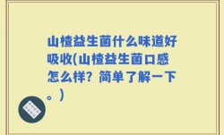 山楂益生菌什么味道好吸收(山楂益生菌口感怎么样？简单了解一下。)