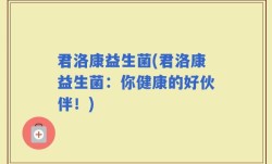 君洛康益生菌(君洛康益生菌：你健康的好伙伴！)