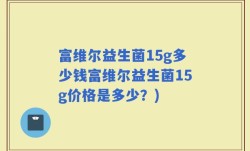 富维尔益生菌15g多少钱富维尔益生菌15g价格是多少？)