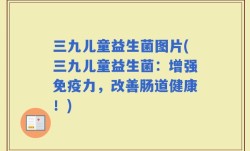 三九儿童益生菌图片(三九儿童益生菌：增强免疫力，改善肠道健康！)