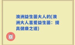 澳洲益生菌大人的(澳洲大人喜爱益生菌：提高健康之道)