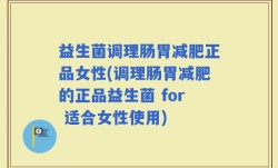 益生菌调理肠胃减肥正品女性(调理肠胃减肥的正品益生菌 for 适合女性使用)