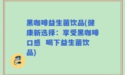 黑咖啡益生菌饮品(健康新选择：享受黑咖啡口感  喝下益生菌饮品)