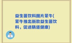 益生菌饮料图片蒙牛(蒙牛推出新款益生菌饮料，促进肠道健康)