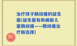 治疗孩子肠绞痛的益生菌(益生菌有助缓解儿童肠绞痛——肠绞痛治疗新选择)