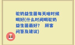 驼奶益生菌每天啥时候喝好(什么时间喝驼奶益生菌最好？  顾客问答及建议)