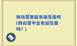 辣白菜里面有益生菌吗(辣白菜中含有益生菌吗？)