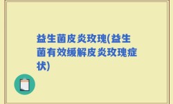 益生菌皮炎玫瑰(益生菌有效缓解皮炎玫瑰症状)