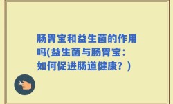 肠胃宝和益生菌的作用吗(益生菌与肠胃宝：如何促进肠道健康？)