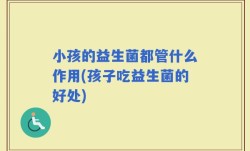 小孩的益生菌都管什么作用(孩子吃益生菌的好处)