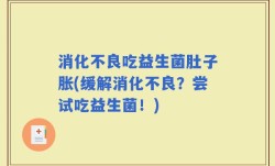 消化不良吃益生菌肚子胀(缓解消化不良？尝试吃益生菌！)