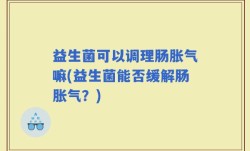 益生菌可以调理肠胀气嘛(益生菌能否缓解肠胀气？)