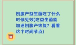 刨腹产益生菌吃了什么时候见效(吃益生菌能加速刨腹产恢复？看看这个时间节点)