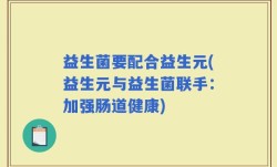 益生菌要配合益生元(益生元与益生菌联手：加强肠道健康)