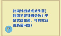 韩国钟根益成益生菌(韩国学者钟根益致力于研究益生菌，可有效改善肠道问题)