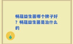 畅蕴益生菌哪个牌子好？畅蕴益生菌是治什么的