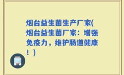 烟台益生菌生产厂家(烟台益生菌厂家：增强免疫力，维护肠道健康！)