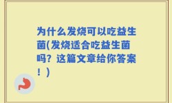 为什么发烧可以吃益生菌(发烧适合吃益生菌吗？这篇文章给你答案！)