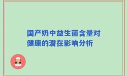 国产奶中益生菌含量对健康的潜在影响分析