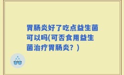 胃肠炎好了吃点益生菌可以吗(可否食用益生菌治疗胃肠炎？)