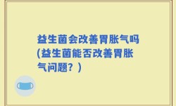 益生菌会改善胃胀气吗(益生菌能否改善胃胀气问题？)
