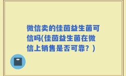 微信卖的佳茵益生菌可信吗(佳茵益生菌在微信上销售是否可靠？)