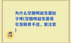 为什么空腹喝益生菌肚子疼(空腹喝益生菌易引发肠胃不适，需注意)