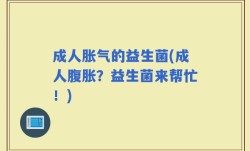 成人胀气的益生菌(成人腹胀？益生菌来帮忙！)