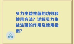 贝力生益生菌的功效和使用方法？详解贝力生益生菌的作用及使用指南？